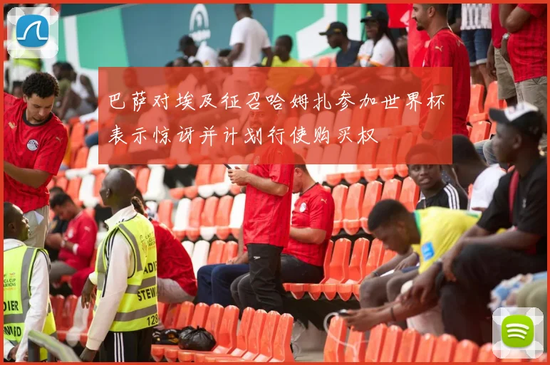 巴萨对埃及征召哈姆扎参加世界杯表示惊讶并计划行使购买权