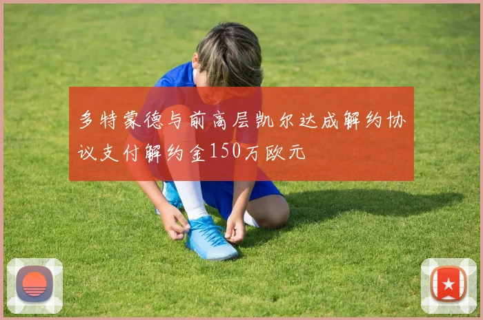 多特蒙德与前高层凯尔达成解约协议支付解约金150万欧元