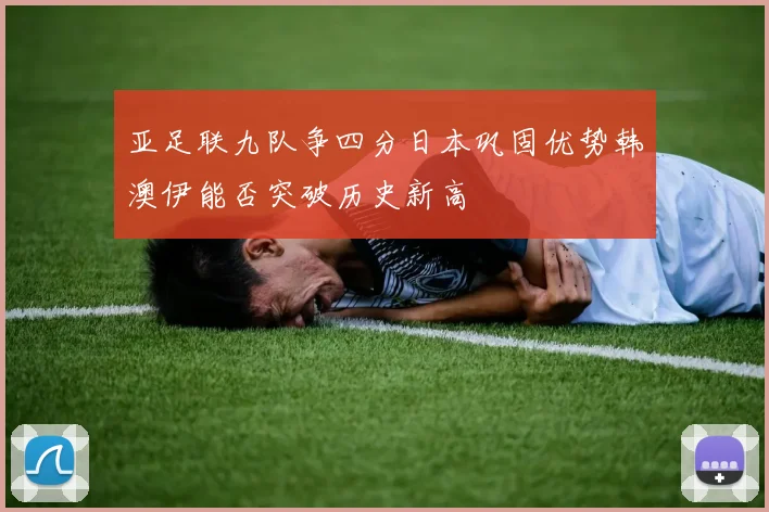 亚足联九队争四分日本巩固优势韩澳伊能否突破历史新高