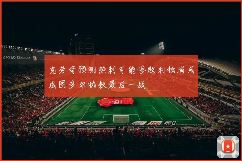 克劳奇预测热刺可能惨败利物浦或成图多尔执教最后一战