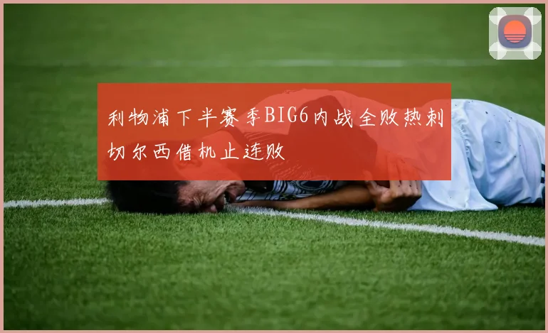 利物浦下半赛季BIG6内战全败热刺切尔西借机止连败