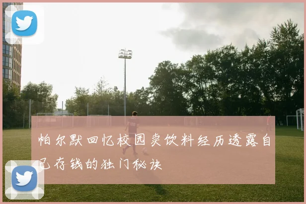 帕尔默回忆校园卖饮料经历透露自己存钱的独门秘诀