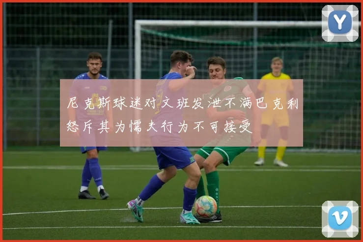 尼克斯球迷对文班发泄不满巴克利怒斥其为懦夫行为不可接受